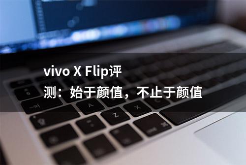 vivo X Flip评测：始于颜值，不止于颜值