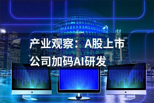 产业观察：A股上市公司加码AI研发