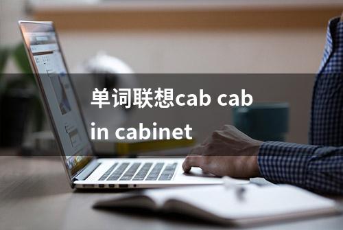 单词联想cab cabin cabinet