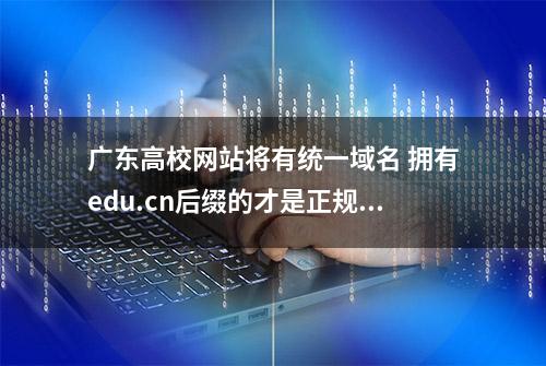 广东高校网站将有统一域名 拥有edu.cn后缀的才是正规的