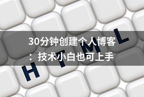 30分钟创建个人博客：技术小白也可上手