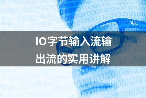 IO字节输入流输出流的实用讲解