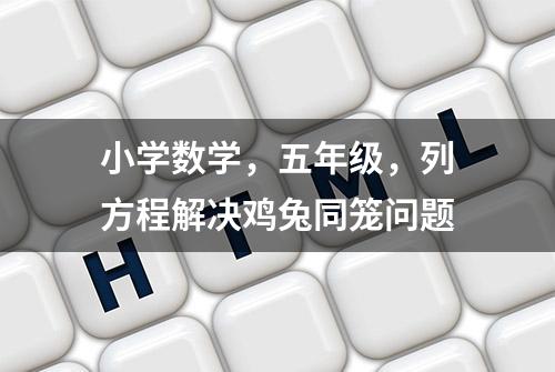 小学数学，五年级，列方程解决鸡兔同笼问题