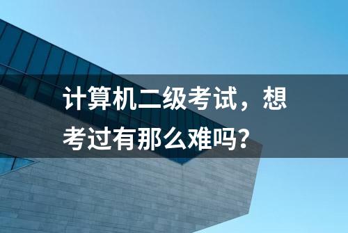 计算机二级考试，想考过有那么难吗？