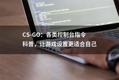 CS-GO：各类控制台指令科普，让游戏设置更适合自己