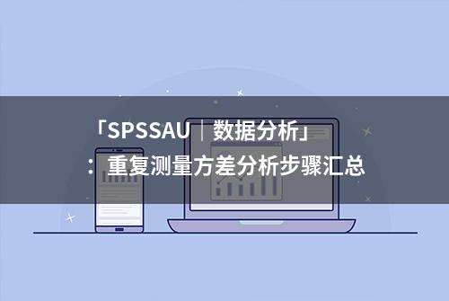 「SPSSAU｜数据分析」：重复测量方差分析步骤汇总