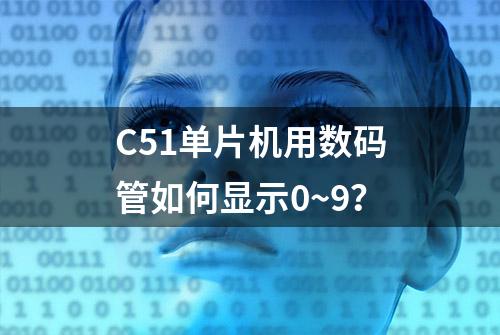 C51单片机用数码管如何显示0~9？