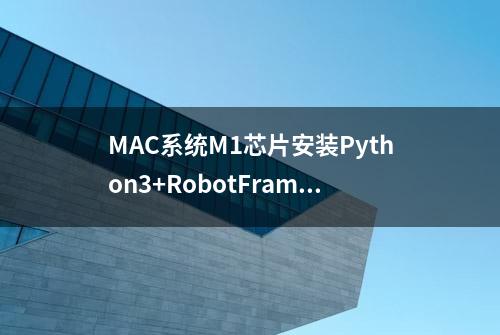 MAC系统M1芯片安装Python3+RobotFramework全攻略