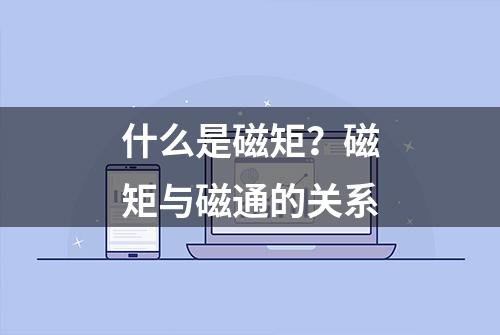 什么是磁矩？磁矩与磁通的关系