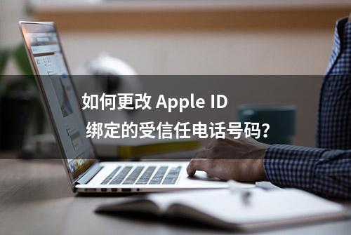 如何更改 Apple ID 绑定的受信任电话号码？