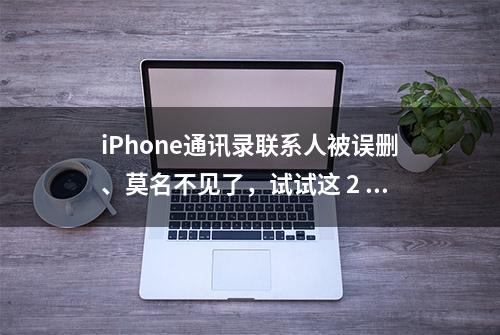 iPhone通讯录联系人被误删、莫名不见了，试试这 2 个恢复方法