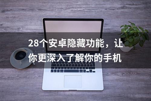 28个安卓隐藏功能，让你更深入了解你的手机