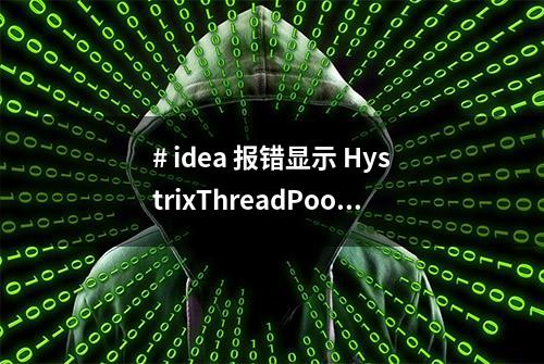 # idea 报错显示 HystrixThreadPoo1Properties.Setter 报红。