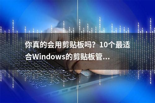 你真的会用剪贴板吗？10个最适合Windows的剪贴板管理器推荐