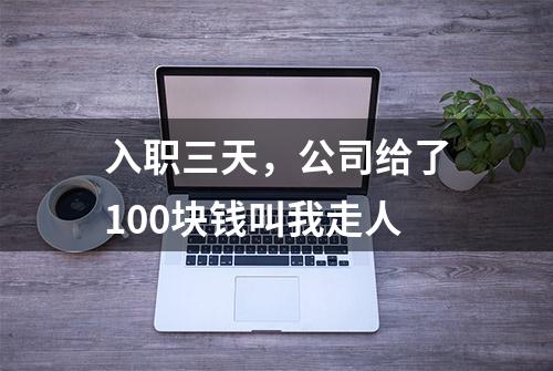 入职三天，公司给了100块钱叫我走人