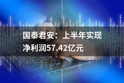 国泰君安：上半年实现净利润57.42亿元