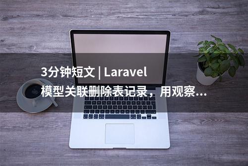 3分钟短文 | Laravel模型关联删除表记录，用观察者还是事件钩子