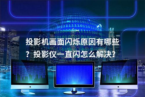 投影机画面闪烁原因有哪些？投影仪一直闪怎么解决？