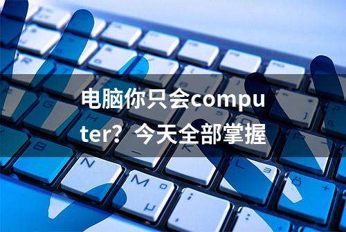 电脑你只会computer？今天全部掌握