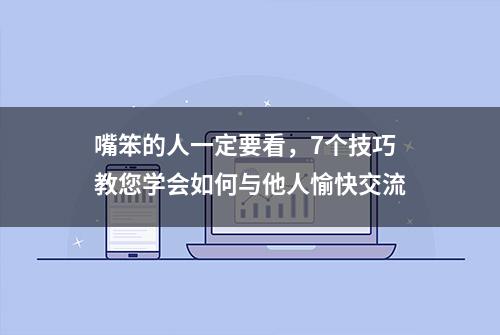 嘴笨的人一定要看，7个技巧教您学会如何与他人愉快交流