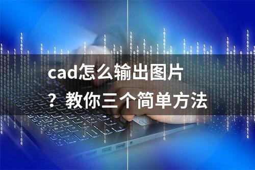 cad怎么输出图片？教你三个简单方法