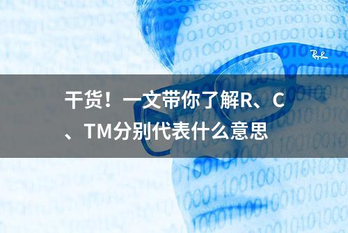 干货！一文带你了解R、C、TM分别代表什么意思