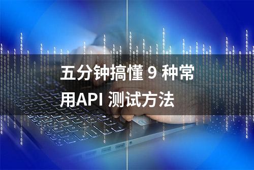 五分钟搞懂 9 种常用API 测试方法