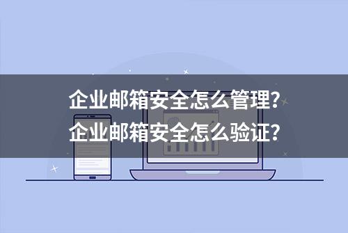 企业邮箱安全怎么管理？企业邮箱安全怎么验证？