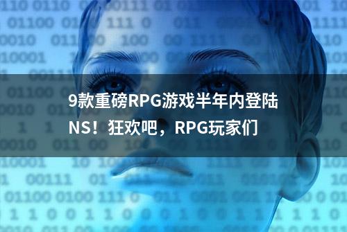 9款重磅RPG游戏半年内登陆NS！狂欢吧，RPG玩家们