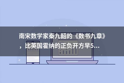 南宋数学家秦九韶的《数书九章》，比英国霍纳的正负开方早572年