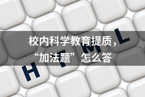 校内科学教育提质，“加法题”怎么答