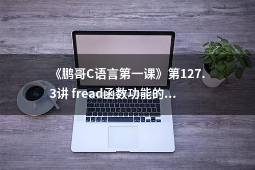 《鹏哥C语言第一课》第127.3讲 fread函数功能的介绍 #编程入门