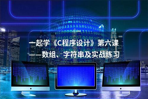 一起学《C程序设计》第六课——数组、字符串及实战练习