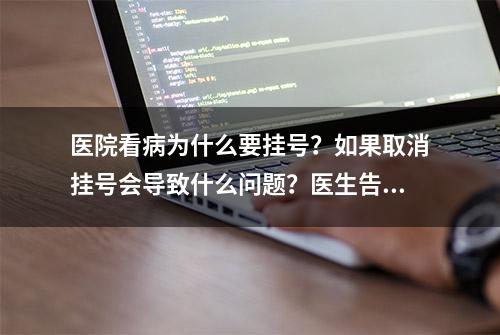 医院看病为什么要挂号？如果取消挂号会导致什么问题？医生告诉您