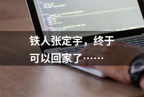 铁人张定宇，终于可以回家了……