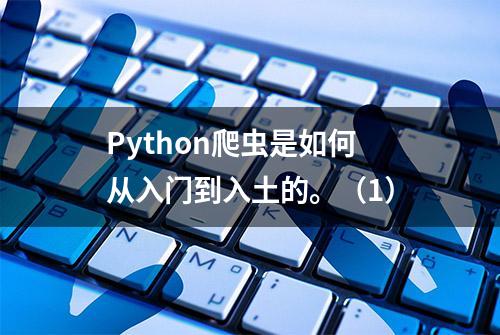 Python爬虫是如何从入门到入土的。（1）