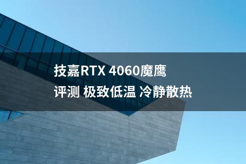 技嘉RTX 4060魔鹰评测 极致低温 冷静散热