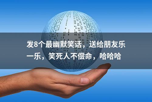 发8个最幽默笑话，送给朋友乐一乐，笑死人不偿命，哈哈哈