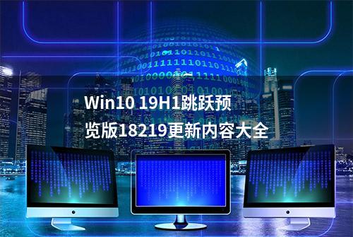 Win10 19H1跳跃预览版18219更新内容大全