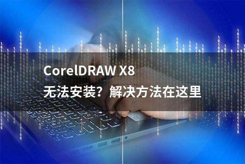 CorelDRAW X8无法安装？解决方法在这里