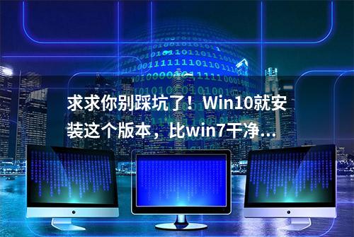 求求你别踩坑了！Win10就安装这个版本，比win7干净流畅