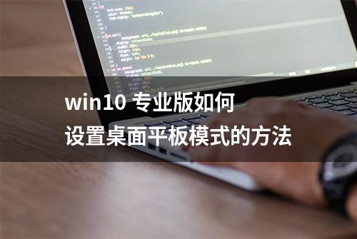 win10 专业版如何设置桌面平板模式的方法