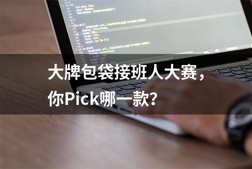 大牌包袋接班人大赛，你Pick哪一款？