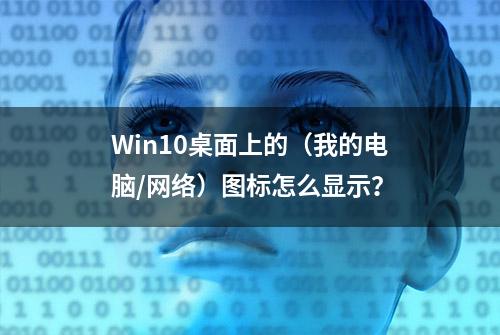 Win10桌面上的（我的电脑/网络）图标怎么显示？