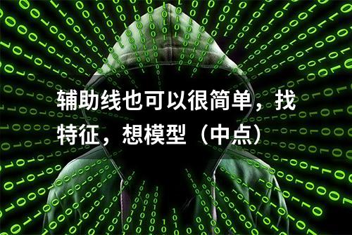 辅助线也可以很简单，找特征，想模型（中点）