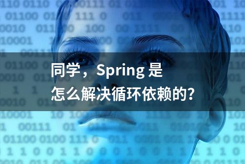 同学，Spring 是怎么解决循环依赖的？