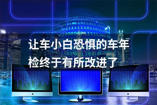 让车小白恐惧的车年检终于有所改进了