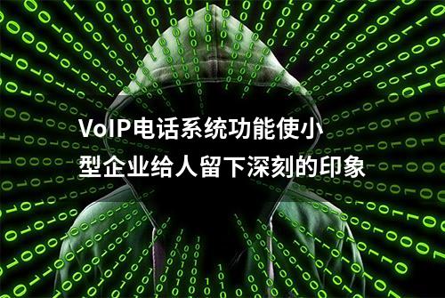 VoIP电话系统功能使小型企业给人留下深刻的印象