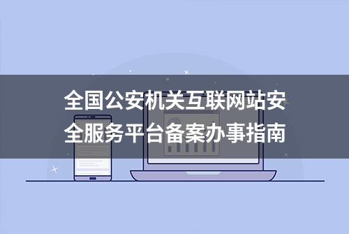 全国公安机关互联网站安全服务平台备案办事指南