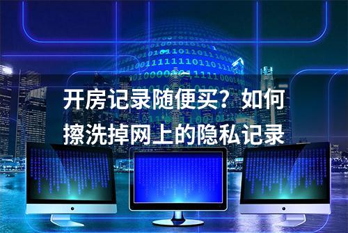 开房记录随便买？如何擦洗掉网上的隐私记录